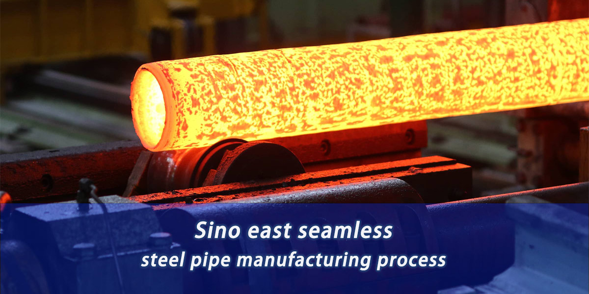 Sino east seamless steel pipe manufacturing process