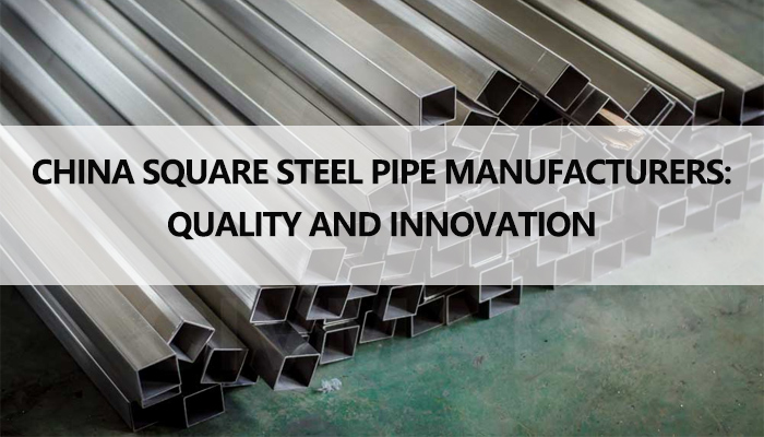 China's square steel pipe manufacturers